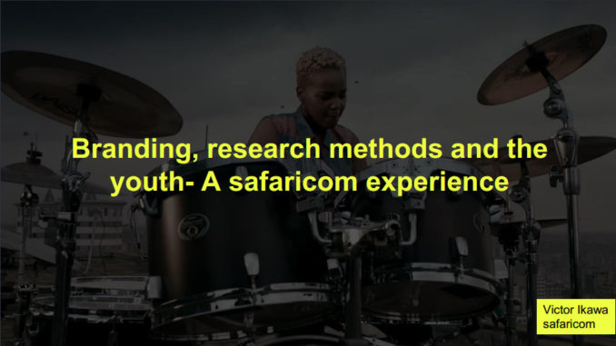 Branding, Research Methods & the Youth – a Safaricom Experience